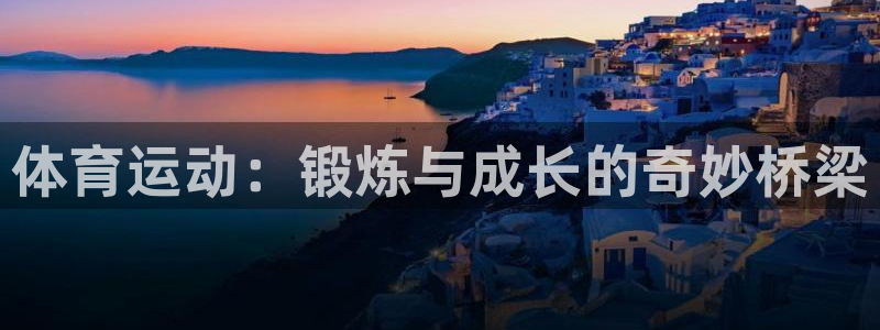 op7体育下载：体育运动：锻炼与成长的奇妙桥梁